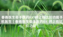 春雨医生牵手医药B2C 将上线比价功能手机医生「春雨医生牵手医药B2C 将上线比价功能」
