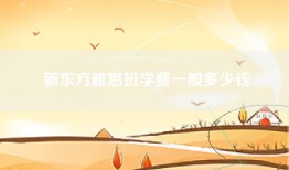 新东方雅思班学费一般多少钱