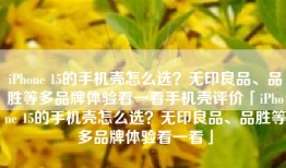 iPhone 15的手机壳怎么选？无印良品、品胜等多品牌体验看一看手机壳评价「iPhone 15的手机壳怎么选？无印良品、品胜等多品牌体验看一看」