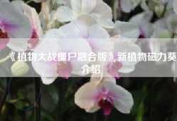 《植物大战僵尸融合版》新植物磁力葵介绍