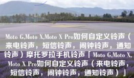 Moto G,Moto X,Moto X Pro如何自定义铃声（来电铃声，短信铃声，闹钟铃声，通知铃声）摩托罗拉手机铃声「Moto G,Moto X,Moto X Pro如何自定义铃声（来电铃声，短信铃声，闹钟铃声，通知铃声）」