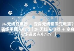 20w无线充电器 + 变身无线磁吸充电宝？无线手机充电器「20w无线充电器 + 变身无线磁吸充电宝？」
