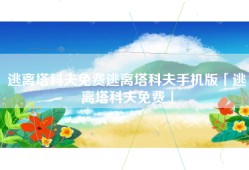 逃离塔科夫免费逃离塔科夫手机版「逃离塔科夫免费」