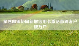 孝感邮银协同新增信用卡激活首刷客户破万户