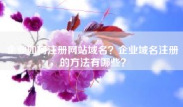 企业如何注册网站域名？企业域名注册的方法有哪些？