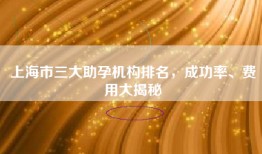 上海市三大助孕机构排名，成功率、费用大揭秘