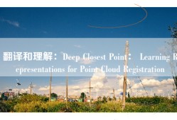 翻译和理解：Deep Closest Point： Learning Representations for Point Cloud Registration