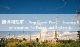 翻译和理解：Deep Closest Point： Learning Representations for Point Cloud Registration