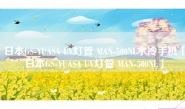 日本GS-YUASA UV灯管 MAN-500NL水冷手机「日本GS-YUASA UV灯管 MAN-500NL」