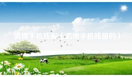 清理手机残留（清理手机残留的）
