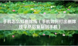 手机怎么打删除线（手机如何打出删除线字然后复制到手机）