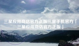 三星应用商店官方正版三星手机官方「三星应用商店官方正版」