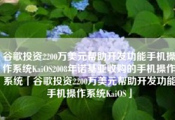 谷歌投资2200万美元帮助开发功能手机操作系统KaiOS2008年诺基亚收购的手机操作系统「谷歌投资2200万美元帮助开发功能手机操作系统KaiOS」