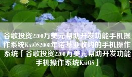谷歌投资2200万美元帮助开发功能手机操作系统KaiOS2008年诺基亚收购的手机操作系统「谷歌投资2200万美元帮助开发功能手机操作系统KaiOS」
