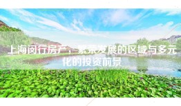 上海闵行房产，繁荣发展的区域与多元化的投资前景
