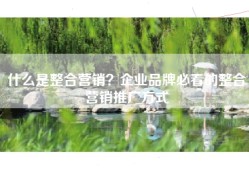 什么是整合营销？企业品牌必看的整合营销推广方式