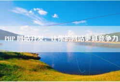 PHP 网站开发：让你的网站更具竞争力