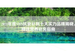 2024年度NMN抗衰补剂十大实力品牌揭晓，精选营养补充指南