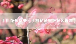 手机花朵壁纸（手机花朵壁纸怎么设置）