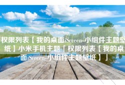 权限列表【我的桌面iScreen-小组件主题壁纸】小米手机主题「权限列表【我的桌面iScreen-小组件主题壁纸】」