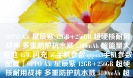 OPPO A3i 星辰紫 12GB+256GB 超硬核耐用战神 多重防护抗水溅 5100mAh 超能量大电池 45W 闪充 5G手机参数oppoa3手机参数配置「OPPO A3i 星辰紫 12GB+256GB 超硬核耐用战神 多重防护抗水溅 5100mAh 超能量大电池 45W 闪充 5G手机参数」
