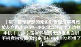 【原】雷军梦想的无边框全面屏手机竟被友商做出来了！小米MIX5可惜了无边框手机「【原】雷军梦想的无边框全面屏手机竟被友商做出来了！小米MIX5可惜了」