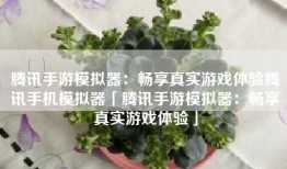 腾讯手游模拟器：畅享真实游戏体验腾讯手机模拟器「腾讯手游模拟器：畅享真实游戏体验」