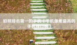 拍照排名第一的手机（手机像素最高的手机排行榜）