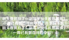 明天要抓拍了！副驾驶玩手机也被抓？ 一周已有数百司机中招！开车玩手机「明天要抓拍了！副驾驶玩手机也被抓？ 一周已有数百司机中招！」
