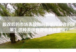 股改后的市场表现如何影响投资者的决策？这种表现有哪些具体表现？