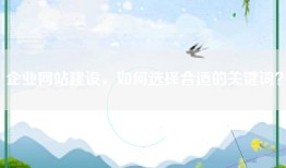 企业网站建设，如何选择合适的关键词？
