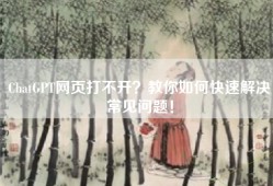 ChatGPT网页打不开？教你如何快速解决常见问题！