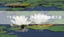“十品九亏”，商家苦抖音电商久矣