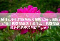 金斗云手机群控系统分控的安装与使用.pdfVIP手机群控系统「金斗云手机群控系统分控的安装与使用.pdfVIP」
