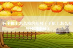 在手机上怎么预约挂号（手机上怎么挂号预约挂号）