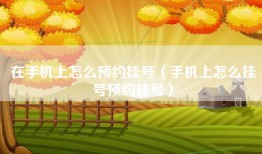 在手机上怎么预约挂号（手机上怎么挂号预约挂号）