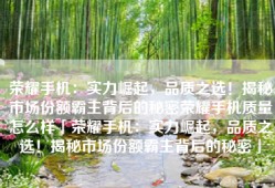 荣耀手机：实力崛起，品质之选！揭秘市场份额霸主背后的秘密荣耀手机质量怎么样「荣耀手机：实力崛起，品质之选！揭秘市场份额霸主背后的秘密」