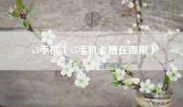 x5手机（x5手机卡槽在哪里）