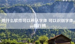 用什么软件可以辨认字体 可以识别字体app排行榜