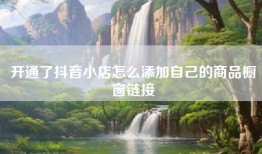 开通了抖音小店怎么添加自己的商品橱窗链接