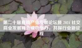第二十届直销产业发展论坛暨 2024 社交商业发展峰会成功举办，共探行业新征程