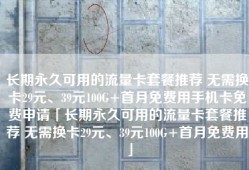 长期永久可用的流量卡套餐推荐 无需换卡29元、39元100G+首月免费用手机卡免费申请「长期永久可用的流量卡套餐推荐 无需换卡29元、39元100G+首月免费用」