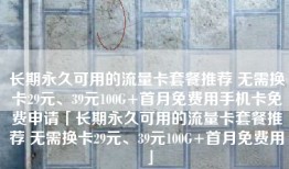 长期永久可用的流量卡套餐推荐 无需换卡29元、39元100G+首月免费用手机卡免费申请「长期永久可用的流量卡套餐推荐 无需换卡29元、39元100G+首月免费用」