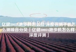 亿健8008A跑步机怎么样 深度评测手机怎么测噪音分贝「亿健8008A跑步机怎么样 深度评测」