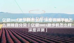 亿健8008A跑步机怎么样 深度评测手机怎么测噪音分贝「亿健8008A跑步机怎么样 深度评测」