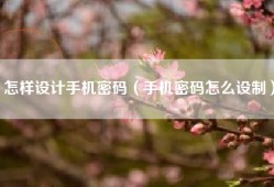 怎样设计手机密码（手机密码怎么设制）