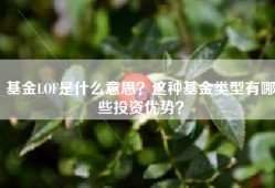基金LOF是什么意思？这种基金类型有哪些投资优势？
