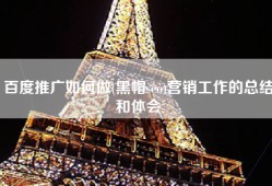 百度推广如何做(黑帽seo)营销工作的总结和体会