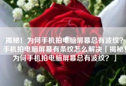 揭秘！为何手机拍电脑屏幕总有波纹？手机拍电脑屏幕有条纹怎么解决「揭秘！为何手机拍电脑屏幕总有波纹？」