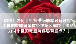 揭秘！为何手机拍电脑屏幕总有波纹？手机拍电脑屏幕有条纹怎么解决「揭秘！为何手机拍电脑屏幕总有波纹？」